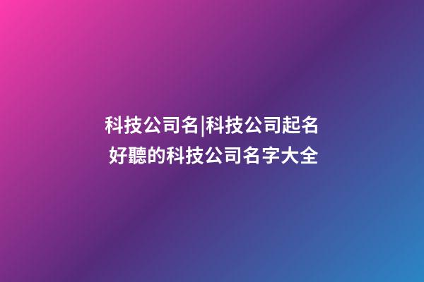 科技公司名|科技公司起名 好聽的科技公司名字大全-第1張-公司起名-玄機派